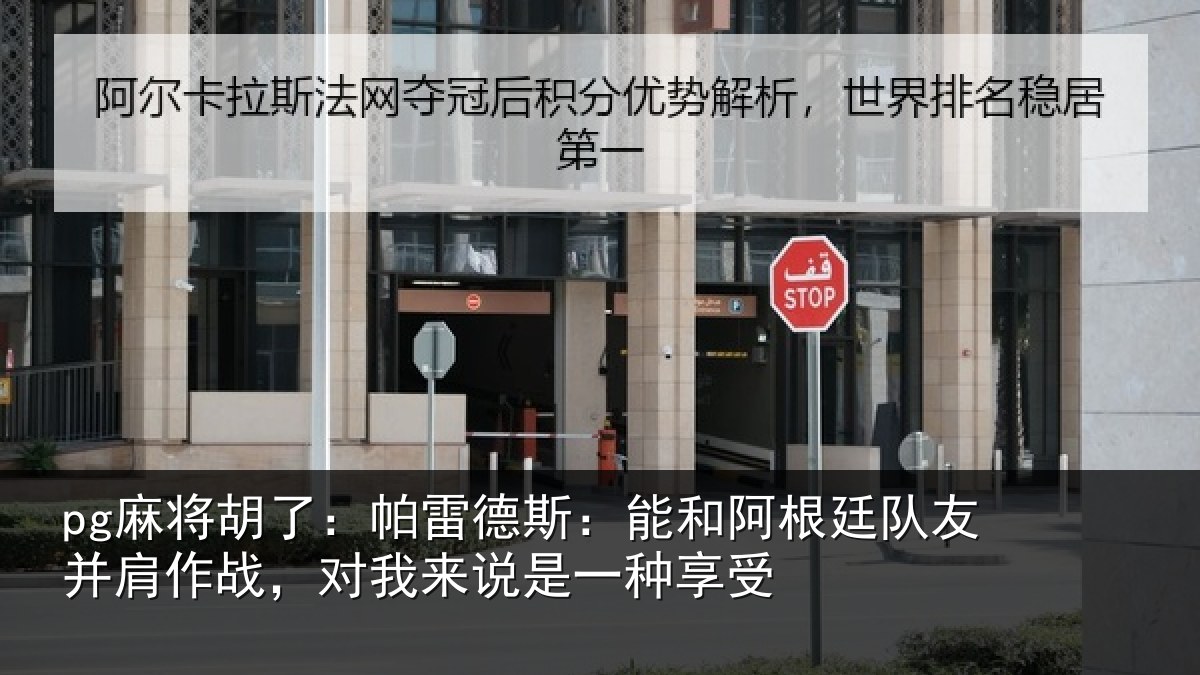 pg麻将胡了：帕雷德斯：能和阿根廷队友并肩作战，对我来说是一种享受