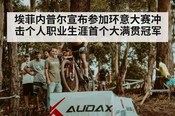 埃菲内普尔宣布参加环意大赛冲击个人职业生涯首个大满贯冠军