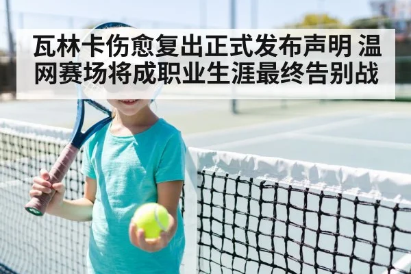 瓦林卡伤愈复出正式发布声明 温网赛场将成职业生涯最终告别战