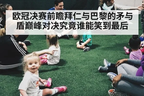 欧冠决赛前瞻拜仁与巴黎的矛与盾巅峰对决究竟谁能笑到最后