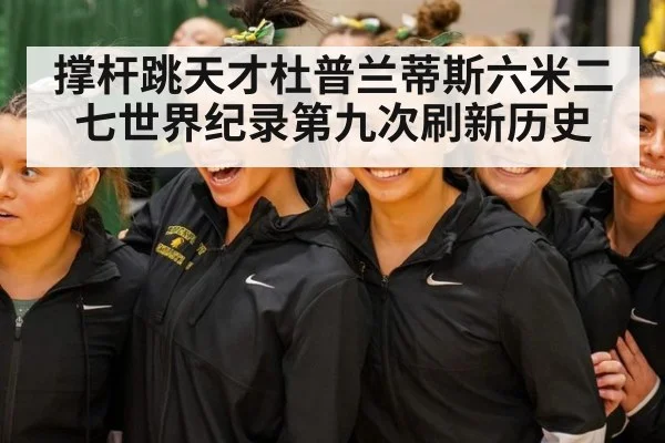 撑杆跳天才杜普兰蒂斯六米二七世界纪录第九次刷新历史